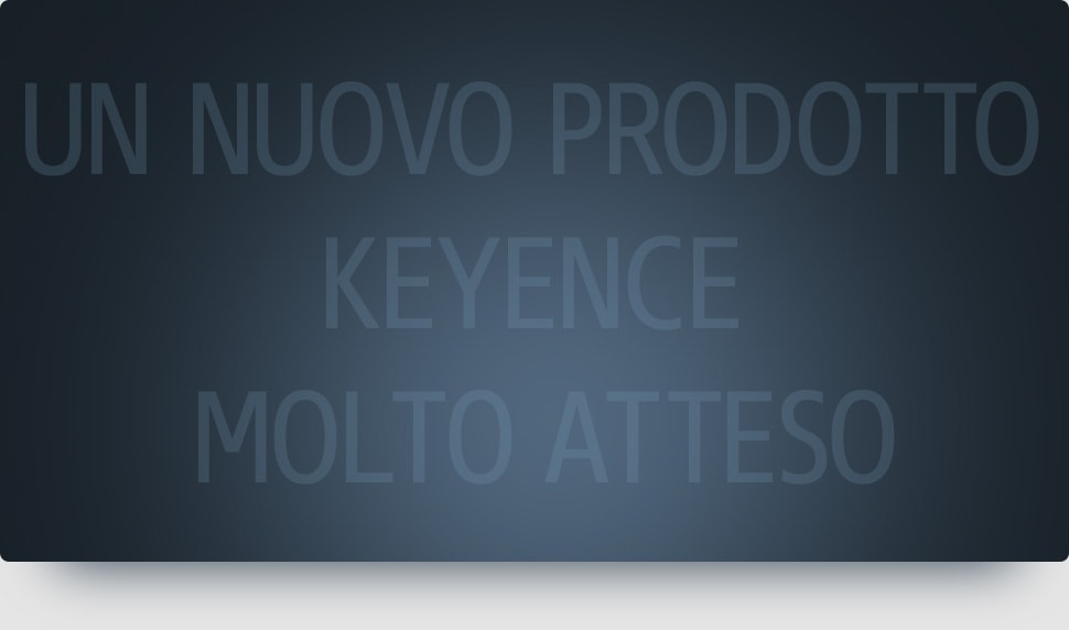 Un nuovo prodotto KEYENCE molto atteso